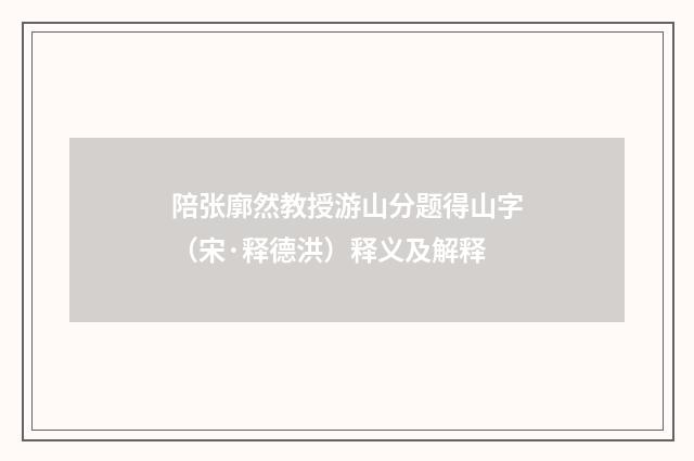 陪张廓然教授游山分题得山字（宋·释德洪）释义及解释
