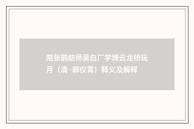 陪张鹤舫师吴白厂学博云龙桥玩月（清·郭仪霄）释义及解释