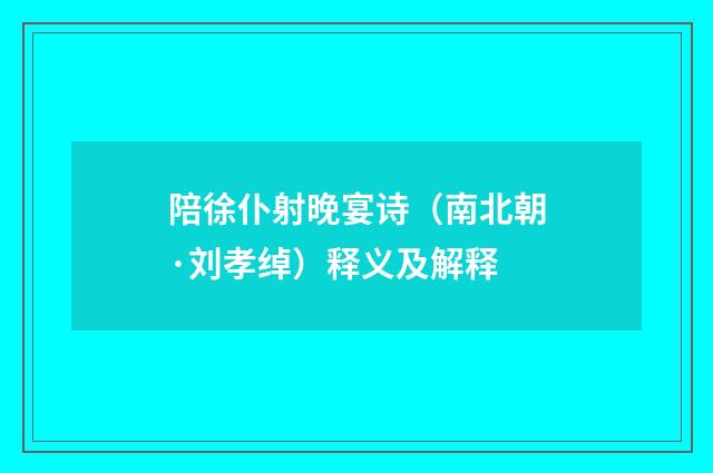陪徐仆射晚宴诗（南北朝·刘孝绰）释义及解释