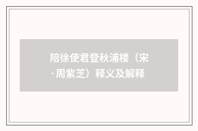 陪徐使君登秋浦楼（宋·周紫芝）释义及解释