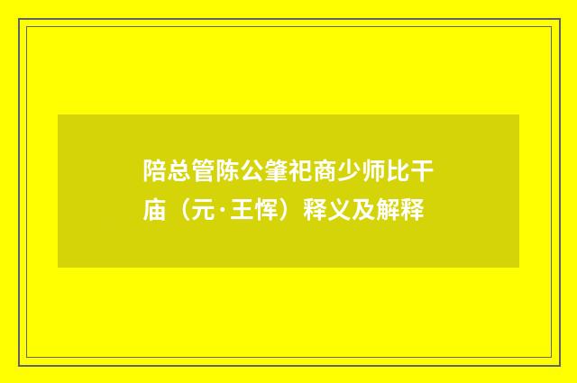 陪总管陈公肇祀商少师比干庙（元·王恽）释义及解释