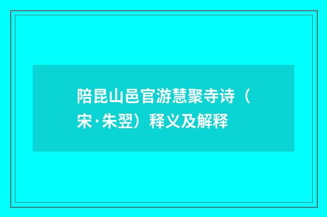 陪昆山邑官游慧聚寺诗（宋·朱翌）释义及解释
