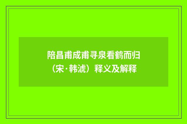 陪昌甫成甫寻泉看鹤而归（宋·韩淲）释义及解释