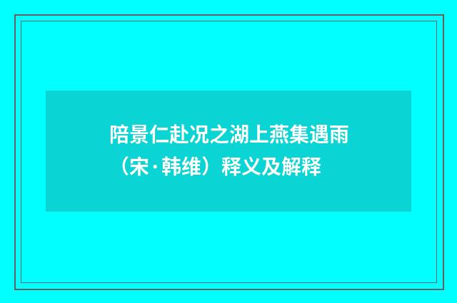 陪景仁赴况之湖上燕集遇雨（宋·韩维）释义及解释