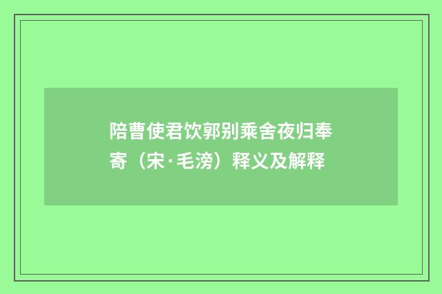 陪曹使君饮郭别乘舍夜归奉寄（宋·毛滂）释义及解释