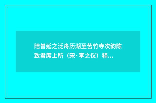 陪曾延之泛舟历湖至苦竹寺次韵陈致君席上所（宋·李之仪）释义及解释