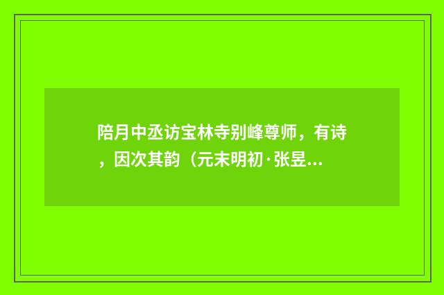 陪月中丞访宝林寺别峰尊师，有诗，因次其韵（元末明初·张昱）释义及解释