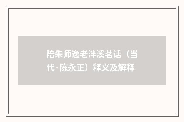 陪朱师逸老泮溪茗话（当代·陈永正）释义及解释