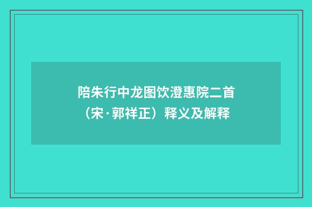 陪朱行中龙图饮澄惠院二首（宋·郭祥正）释义及解释