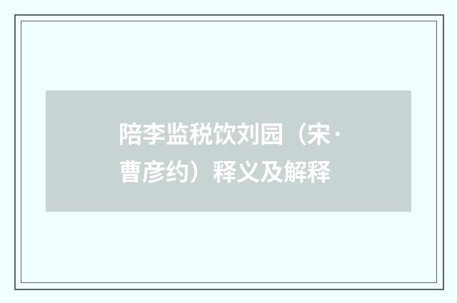 陪李监税饮刘园（宋·曹彦约）释义及解释