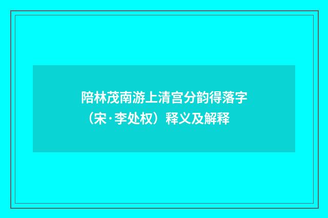 陪林茂南游上清宫分韵得落字（宋·李处权）释义及解释