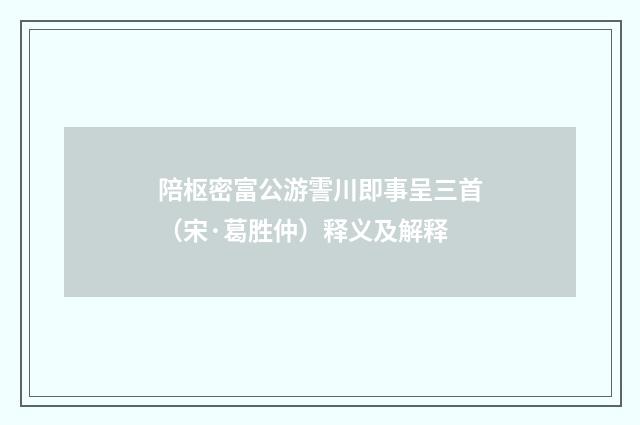 陪枢密富公游霅川即事呈三首（宋·葛胜仲）释义及解释