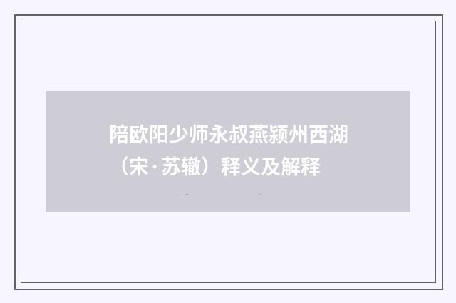 陪欧阳少师永叔燕颍州西湖（宋·苏辙）释义及解释