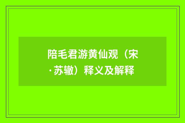 陪毛君游黄仙观（宋·苏辙）释义及解释