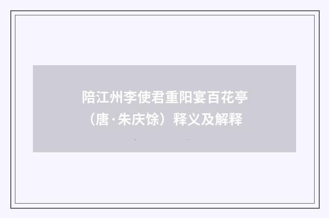 陪江州李使君重阳宴百花亭（唐·朱庆馀）释义及解释