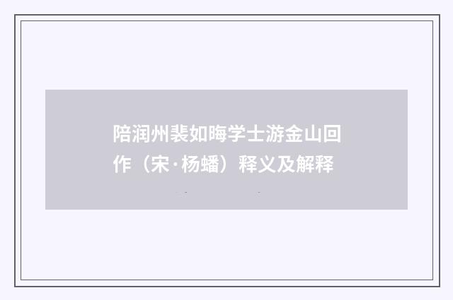 陪润州裴如晦学士游金山回作（宋·杨蟠）释义及解释