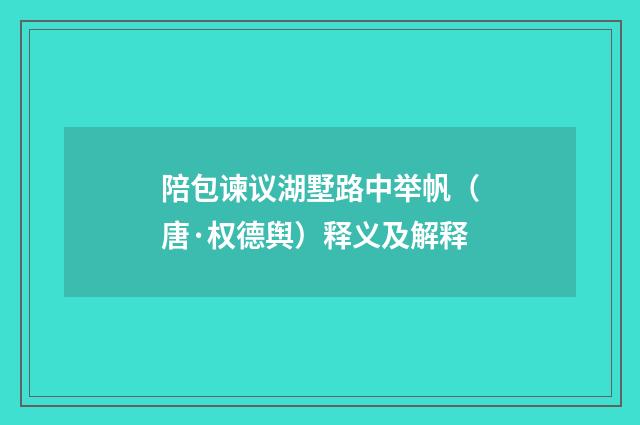 陪包谏议湖墅路中举帆（唐·权德舆）释义及解释