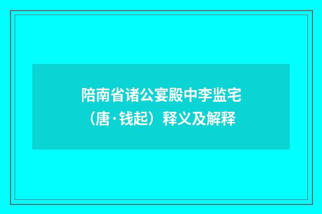 陪南省诸公宴殿中李监宅（唐·钱起）释义及解释