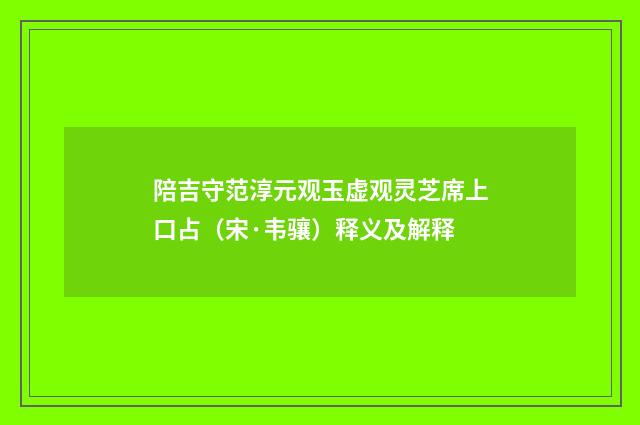 陪吉守范淳元观玉虚观灵芝席上口占（宋·韦骧）释义及解释