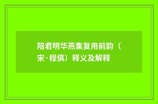 陪君明华燕集复用前韵（宋·程俱）释义及解释