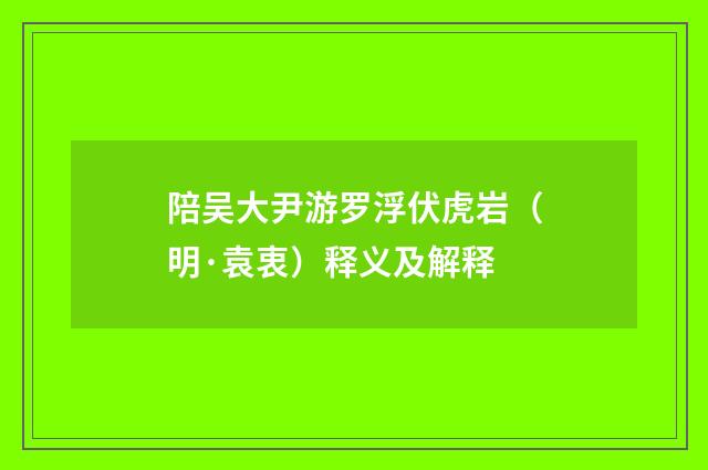 陪吴大尹游罗浮伏虎岩（明·袁衷）释义及解释