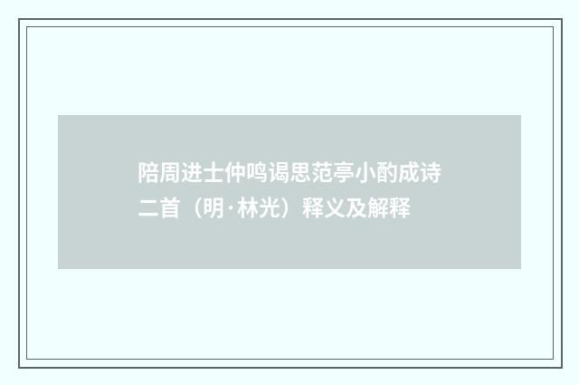 陪周进士仲鸣谒思范亭小酌成诗二首（明·林光）释义及解释