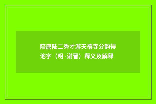 陪唐陆二秀才游天禧寺分韵得池字（明·谢晋）释义及解释