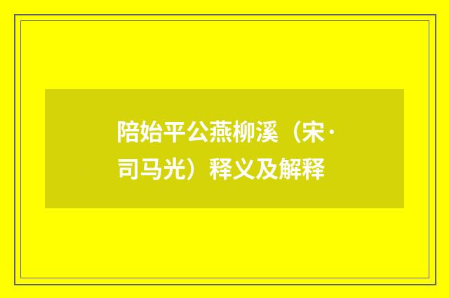 陪始平公燕柳溪（宋·司马光）释义及解释