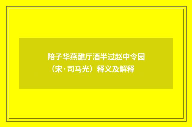 陪子华燕醮厅酒半过赵中令园（宋·司马光）释义及解释