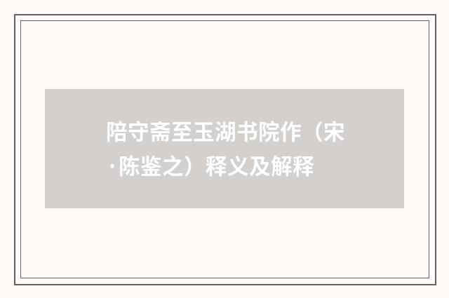 陪守斋至玉湖书院作（宋·陈鉴之）释义及解释