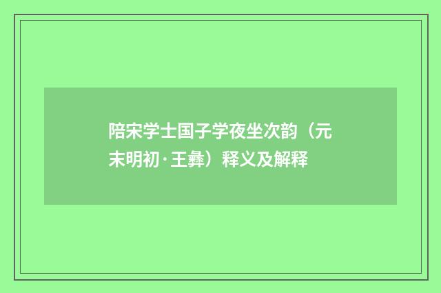 陪宋学士国子学夜坐次韵（元末明初·王彝）释义及解释