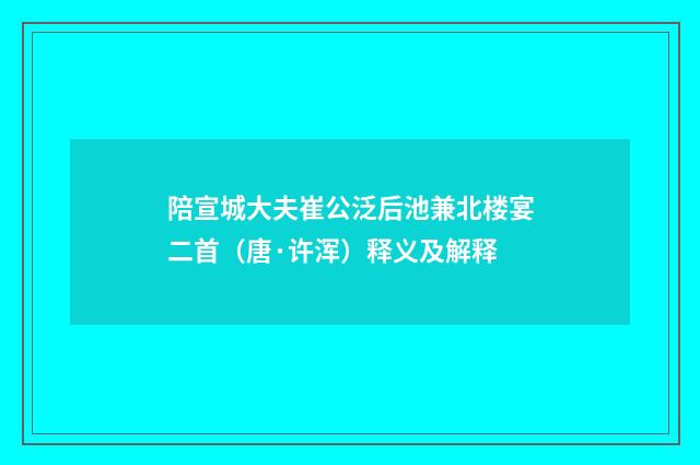 陪宣城大夫崔公泛后池兼北楼宴二首（唐·许浑）释义及解释