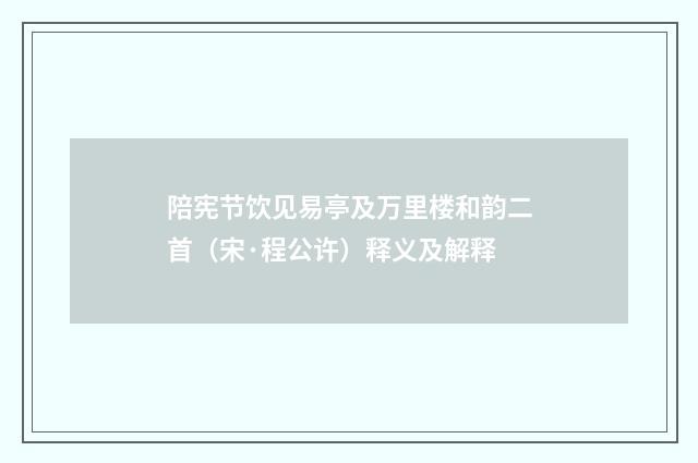 陪宪节饮见易亭及万里楼和韵二首（宋·程公许）释义及解释