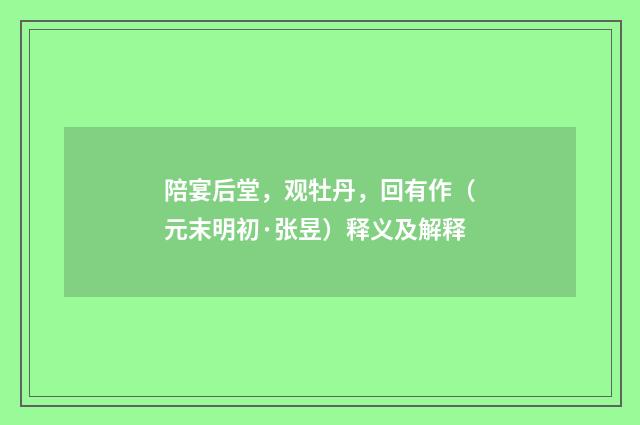 陪宴后堂，观牡丹，回有作（元末明初·张昱）释义及解释