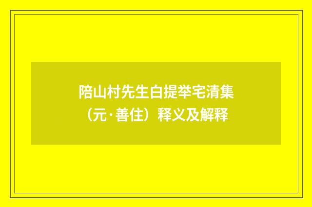 陪山村先生白提举宅清集（元·善住）释义及解释