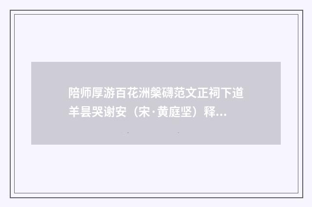 陪师厚游百花洲槃礴范文正祠下道羊昙哭谢安（宋·黄庭坚）释义及解释