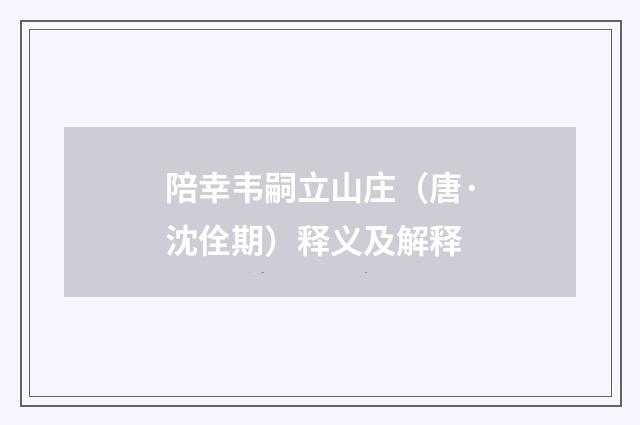 陪幸韦嗣立山庄（唐·沈佺期）释义及解释
