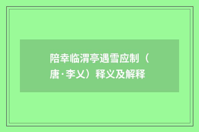 陪幸临渭亭遇雪应制（唐·李乂）释义及解释