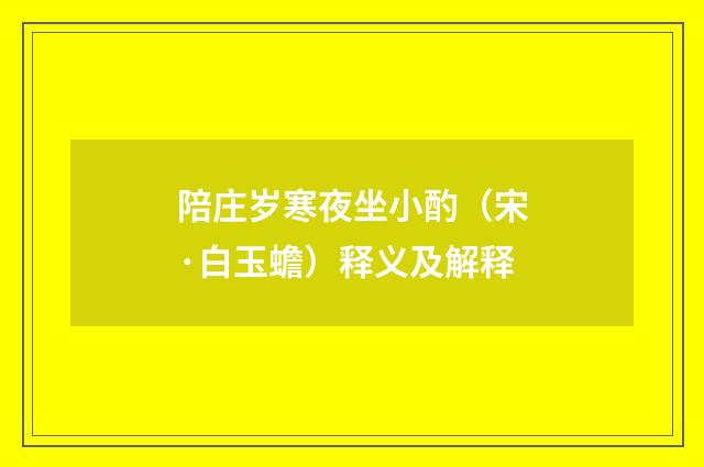 陪庄岁寒夜坐小酌（宋·白玉蟾）释义及解释