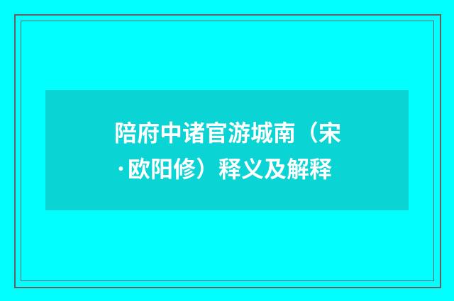 陪府中诸官游城南（宋·欧阳修）释义及解释