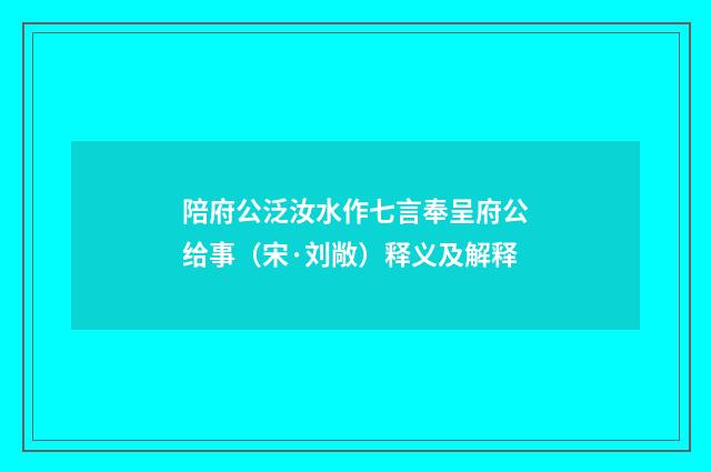 陪府公泛汝水作七言奉呈府公给事（宋·刘敞）释义及解释