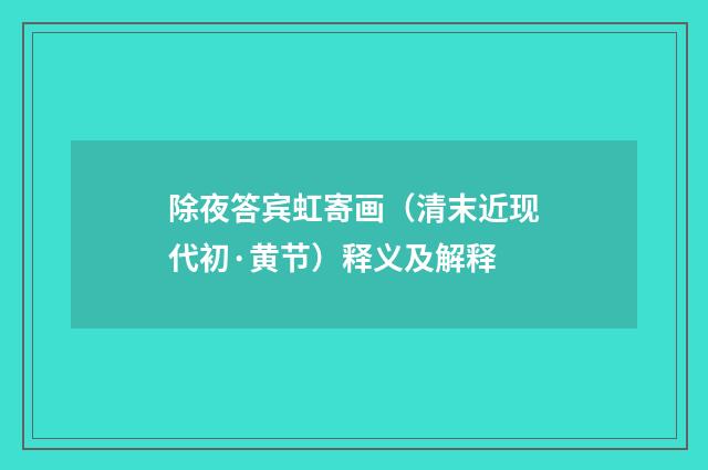 除夜答宾虹寄画（清末近现代初·黄节）释义及解释