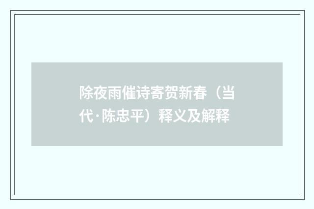 除夜雨催诗寄贺新春（当代·陈忠平）释义及解释