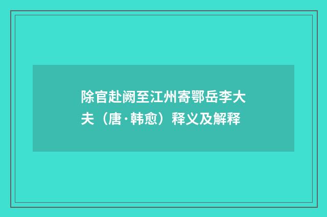 除官赴阙至江州寄鄂岳李大夫（唐·韩愈）释义及解释