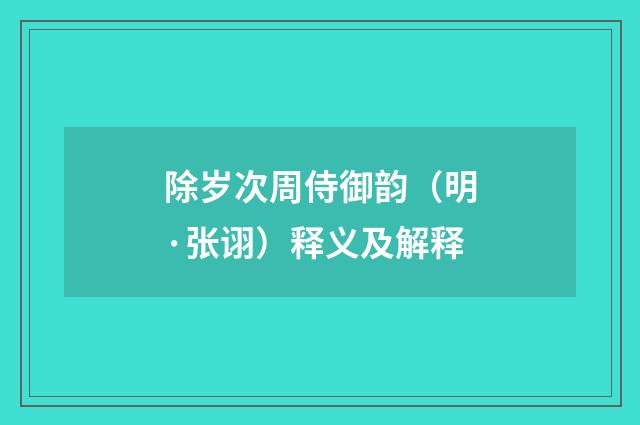 除岁次周侍御韵（明·张诩）释义及解释