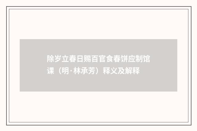 除岁立春日赐百官食春饼应制馆课（明·林承芳）释义及解释