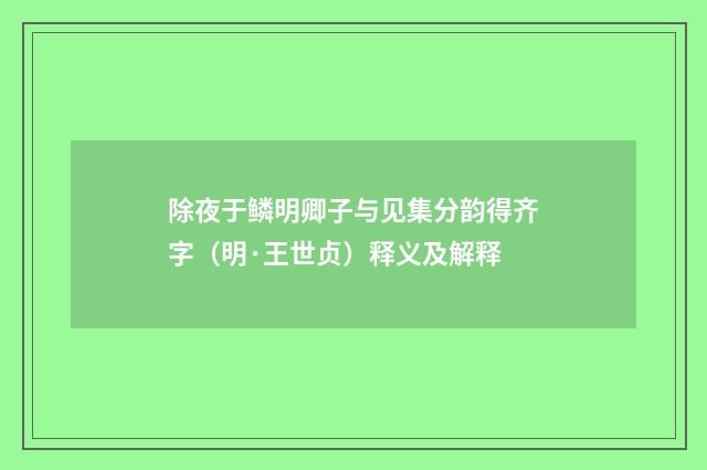 除夜于鳞明卿子与见集分韵得齐字（明·王世贞）释义及解释