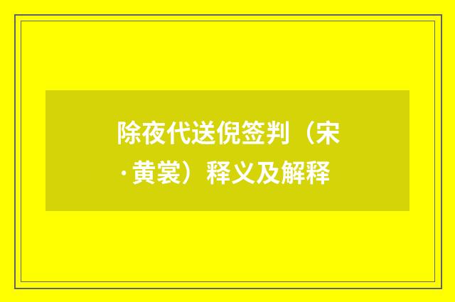 除夜代送倪签判（宋·黄裳）释义及解释