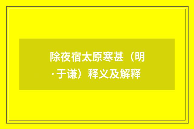 除夜宿太原寒甚（明·于谦）释义及解释