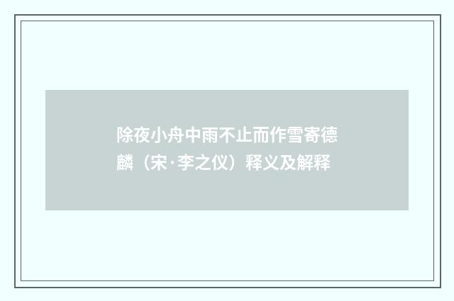 除夜小舟中雨不止而作雪寄德麟（宋·李之仪）释义及解释